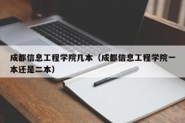 成都信息工程学院几本（成都信息工程学院一本还是二本）