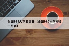 全国985大学有哪些（全国985大学排名一览表）