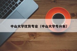 中山大学优势专业（中山大学专升本）