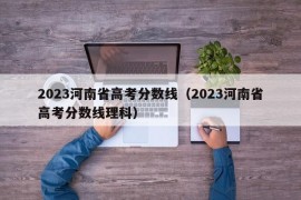 2023河南省高考分数线（2023河南省高考分数线理科）