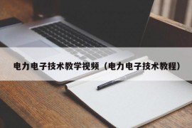 电力电子技术教学视频（电力电子技术教程）