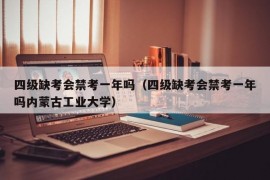 四级缺考会禁考一年吗（四级缺考会禁考一年吗内蒙古工业大学）