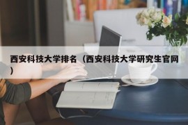 西安科技大学排名（西安科技大学研究生官网）