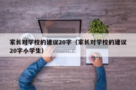 家长对学校的建议20字（家长对学校的建议20字小学生）