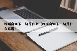 冷暖自知下一句是什么（冷暖自知下一句是什么来着）