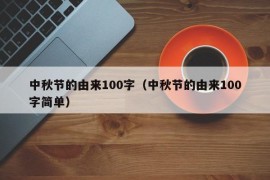 中秋节的由来100字（中秋节的由来100字简单）