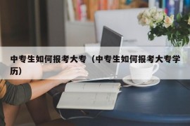 中专生如何报考大专（中专生如何报考大专学历）