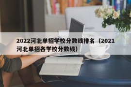 2022河北单招学校分数线排名（2021河北单招各学校分数线）