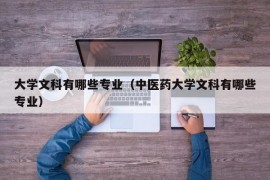 大学文科有哪些专业（中医药大学文科有哪些专业）