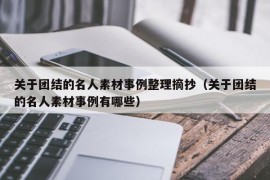 关于团结的名人素材事例整理摘抄（关于团结的名人素材事例有哪些）