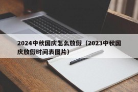 2024中秋国庆怎么放假（2023中秋国庆放假时间表图片）