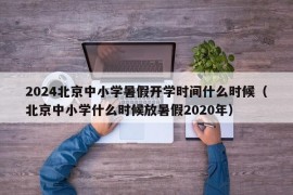 2024北京中小学暑假开学时间什么时候（北京中小学什么时候放暑假2020年）