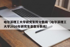 哈尔滨理工大学研究生院分数线（哈尔滨理工大学2020年研究生录取分数线）