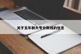 关于五年制大专分数线的信息