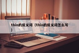 thin的反义词（thin的反义词怎么写）