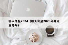 哪天冬至2024（哪天冬至2023年几点立冬呀）