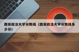 西安政法大学分数线（西安政法大学分数线多少分）