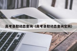 高考录取动态查询（高考录取动态查询官网）