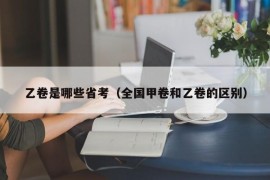 乙卷是哪些省考（全国甲卷和乙卷的区别）