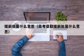 提前批是什么意思（高考录取提前批是什么意思）