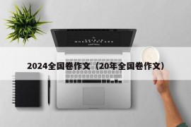 2024全国卷作文（20年全国卷作文）