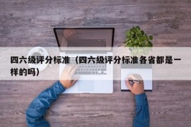 四六级评分标准（四六级评分标准各省都是一样的吗）