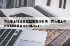 河北省本科批录取结果查询时间（河北省本科批录取结果查询时间2021）