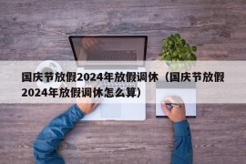 国庆节放假2024年放假调休（国庆节放假2024年放假调休怎么算）