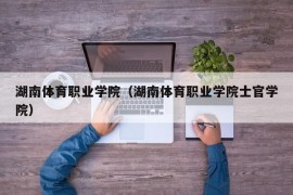 湖南体育职业学院（湖南体育职业学院士官学院）