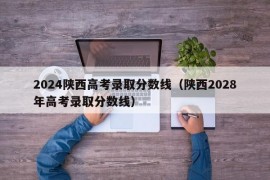 2024陕西高考录取分数线（陕西2028年高考录取分数线）