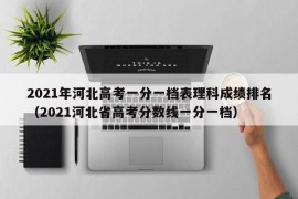 2021年河北高考一分一档表理科成绩排名（2021河北省高考分数线一分一档）