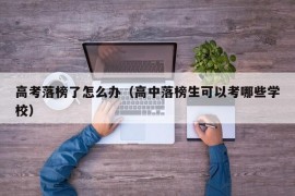 高考落榜了怎么办（高中落榜生可以考哪些学校）