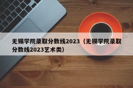 无锡学院录取分数线2023（无锡学院录取分数线2023艺术类）