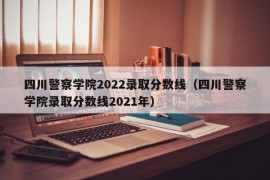 四川警察学院2022录取分数线（四川警察学院录取分数线2021年）