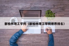 都柏林理工学院（都柏林理工学院世界排名）