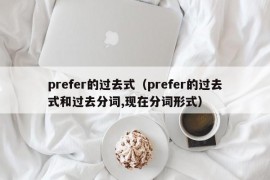 prefer的过去式（prefer的过去式和过去分词,现在分词形式）