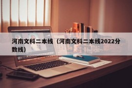 河南文科二本线（河南文科二本线2022分数线）