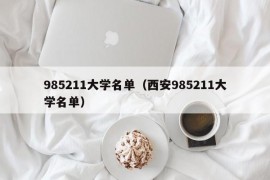 985211大学名单（西安985211大学名单）