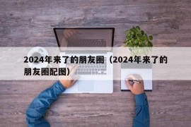 2024年来了的朋友圈（2024年来了的朋友圈配图）