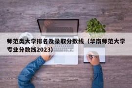 师范类大学排名及录取分数线（华南师范大学专业分数线2023）