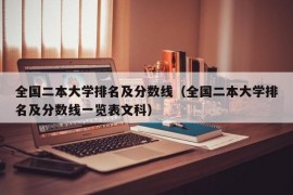 全国二本大学排名及分数线（全国二本大学排名及分数线一览表文科）