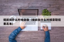 提前批什么时候录取（提前批什么时候录取结果出来）