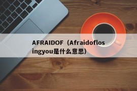 AFRAIDOF（Afraidoflosingyou是什么意思）