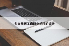 包含陕西工商职业学院的词条