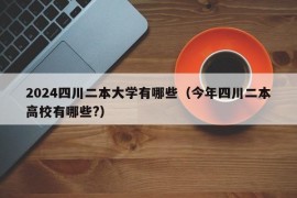 2024四川二本大学有哪些（今年四川二本高校有哪些?）