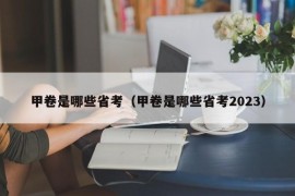 甲卷是哪些省考（甲卷是哪些省考2023）