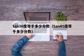 tan30度等于多少分数（tan45度等于多少分数）