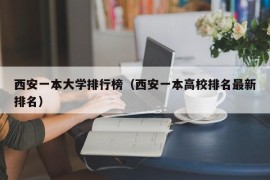 西安一本大学排行榜（西安一本高校排名最新排名）