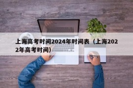 上海高考时间2024年时间表（上海2022年高考时间）