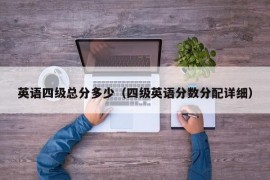 英语四级总分多少（四级英语分数分配详细）